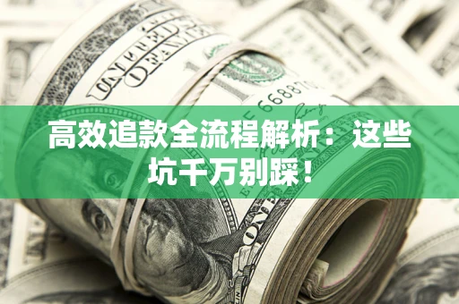 武汉高效追款全流程解析：这些坑千万别踩！