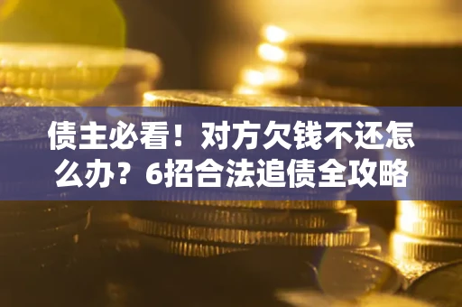 武汉债主必看！对方欠钱不还怎么办？6招合法追债全攻略