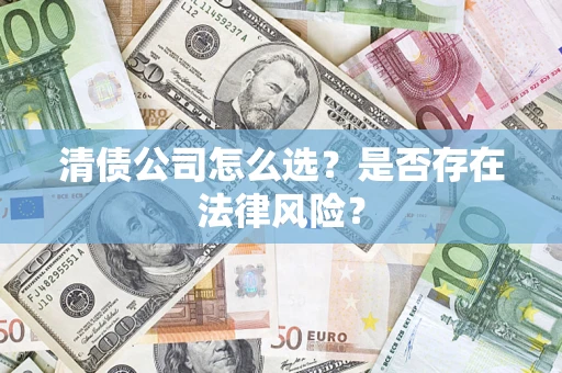 武汉清债公司怎么选？是否存在法律风险？