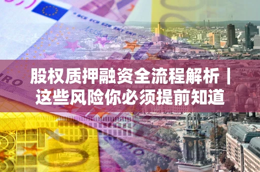 武汉股权质押融资全流程解析｜这些风险你必须提前知道