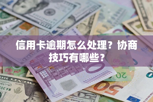 武汉信用卡逾期怎么处理？协商技巧有哪些？