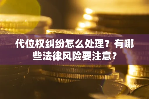 武汉代位权纠纷怎么处理？有哪些法律风险要注意？