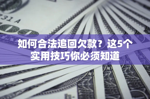 武汉如何合法追回欠款？这5个实用技巧你必须知道