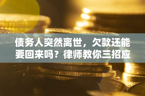 武汉债务人突然离世，欠款还能要回来吗？律师教你三招应对