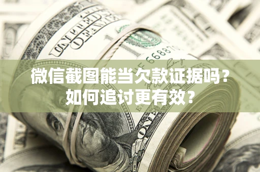 武汉微信截图能当欠款证据吗？如何追讨更有效？