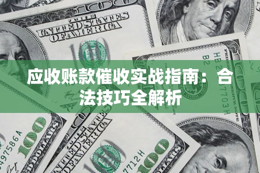 武汉应收账款催收实战指南：合法技巧全解析
