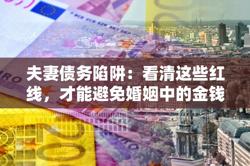 武汉夫妻债务陷阱：看清这些红线，才能避免婚姻中的金钱危机