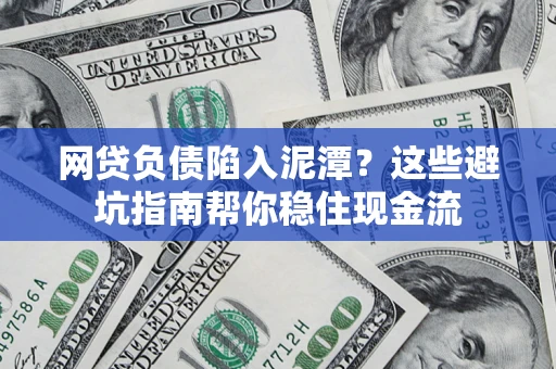武汉网贷负债陷入泥潭？这些避坑指南帮你稳住现金流