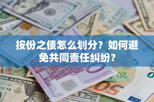 武汉按份之债怎么划分？如何避免共同责任纠纷？