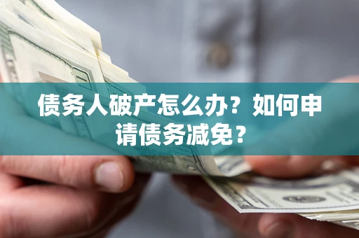 武汉债务人破产怎么办？如何申请债务减免？