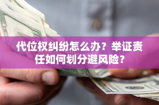 武汉代位权纠纷怎么办？举证责任如何划分避风险？