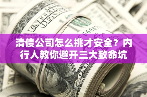 武汉清债公司怎么挑才安全?内行人教你避开三大致命坑 武汉清债公司怎么挑才安全?内行人教你避开三大致命坑