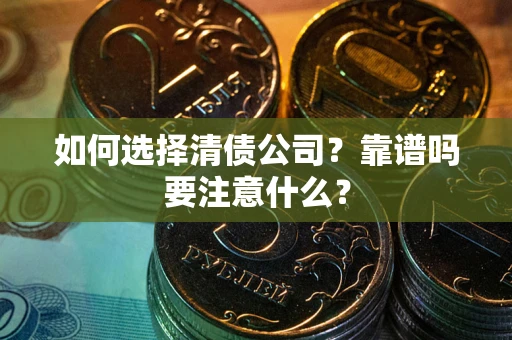 武汉如何选择清债公司？靠谱吗要注意什么？