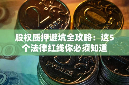 武汉股权质押避坑全攻略：这5个法律红线你必须知道