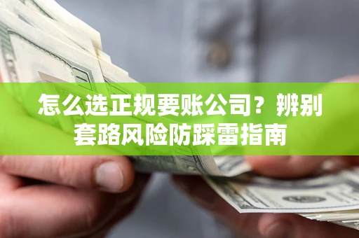武汉怎么选正规要账公司？辨别套路风险防踩雷指南