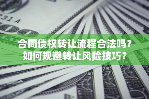 武汉合同债权转让流程合法吗？如何规避转让风险技巧？