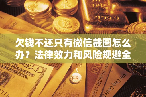 武汉欠钱不还只有微信截图怎么办？法律效力和风险规避全解析