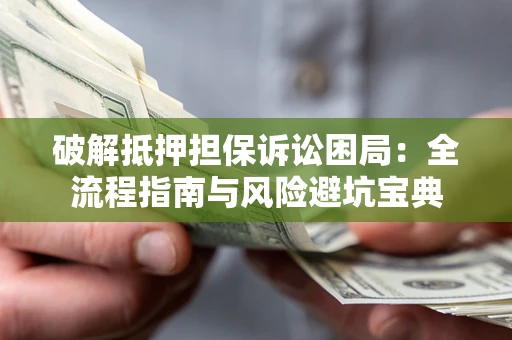 武汉破解抵押担保诉讼困局:全流程指南与风险避坑宝典 武汉破解抵押担保诉讼困局:全流程指南与风险避坑宝典