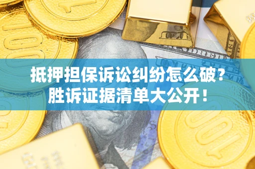 武汉抵押担保诉讼纠纷怎么破？胜诉证据清单大公开！