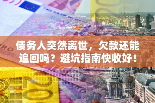 武汉债务人突然离世，欠款还能追回吗？避坑指南快收好！