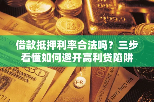 武汉借款抵押利率合法吗？三步看懂如何避开高利贷陷阱
