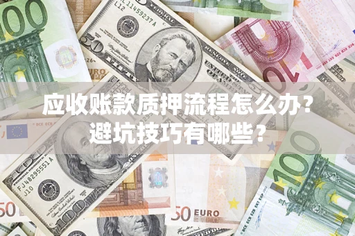 武汉应收账款质押流程怎么办？避坑技巧有哪些？