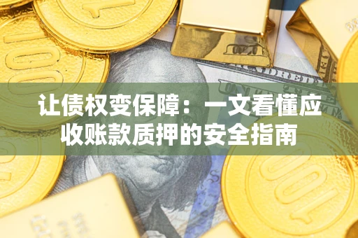 武汉让债权变保障：一文看懂应收账款质押的安全指南