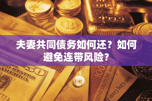 武汉夫妻共同债务如何还？如何避免连带风险？