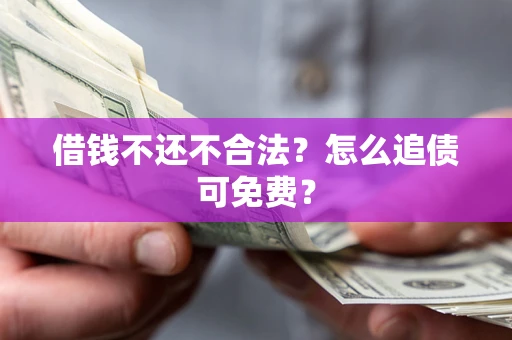 武汉借钱不还不合法？怎么追债可免费？