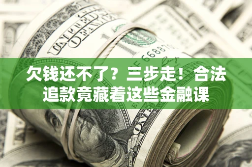 武汉欠钱还不了？三步走！合法追款竟藏着这些金融课