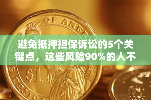 武汉避免抵押担保诉讼的5个关键点，这些风险90%的人不知道！