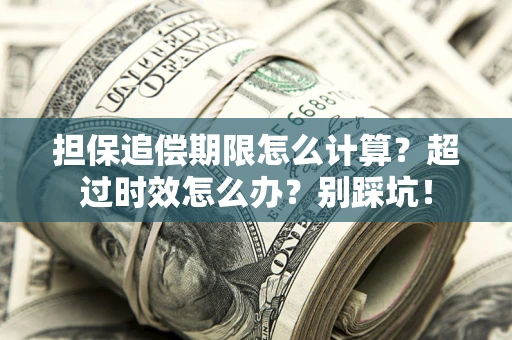 武汉担保追偿期限怎么计算？超过时效怎么办？别踩坑！