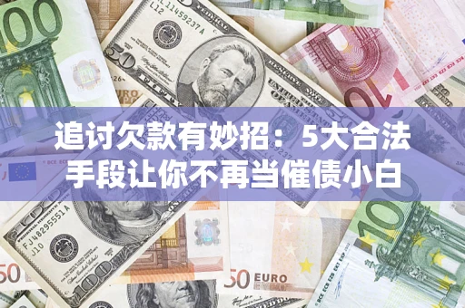 武汉追讨欠款有妙招：5大合法手段让你不再当催债小白