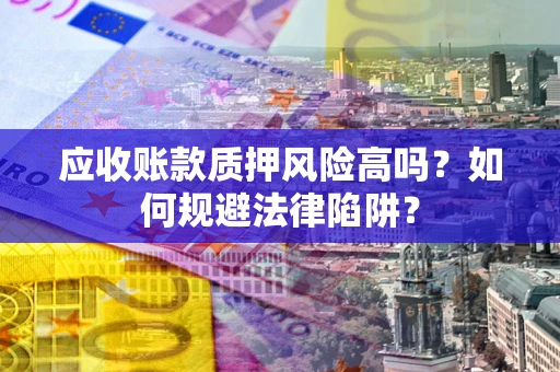 武汉应收账款质押风险高吗？如何规避法律陷阱？