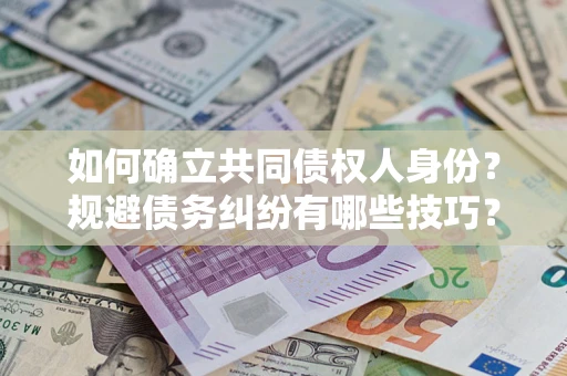 武汉如何确立共同债权人身份？规避债务纠纷有哪些技巧？