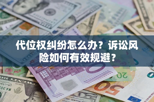 武汉代位权纠纷怎么办？诉讼风险如何有效规避？