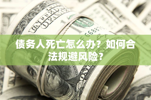 武汉债务人死亡怎么办？如何合法规避风险？