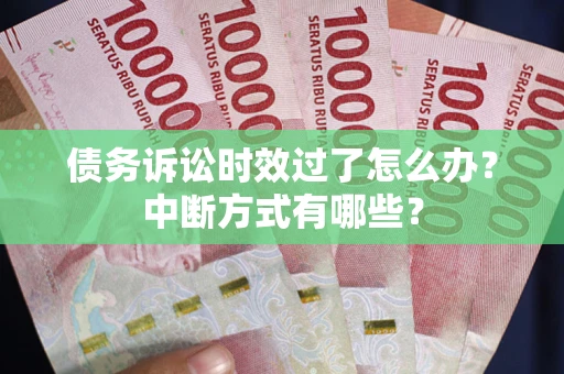 武汉债务诉讼时效过了怎么办？中断方式有哪些？