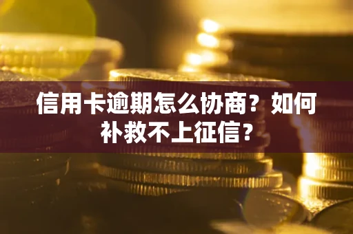 武汉信用卡逾期怎么协商？如何补救不上征信？