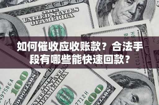 武汉如何催收应收账款？合法手段有哪些能快速回款？