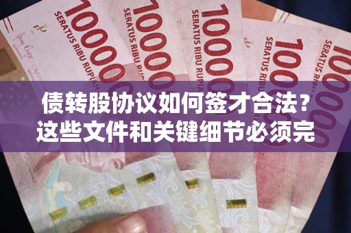 武汉债转股协议如何签才合法？这些文件和关键细节必须完整
