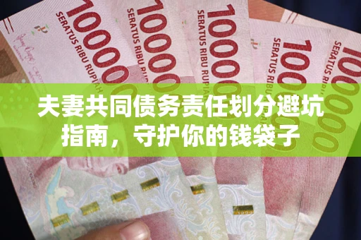 武汉夫妻共同债务责任划分避坑指南，守护你的钱袋子