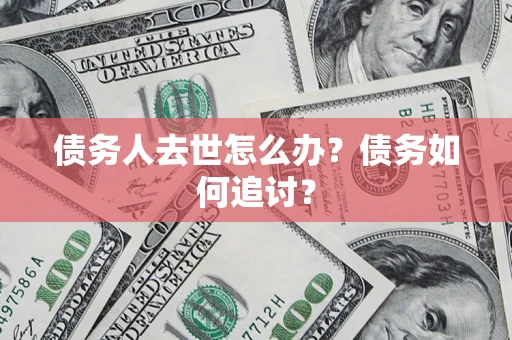 武汉债务人去世怎么办？债务如何追讨？