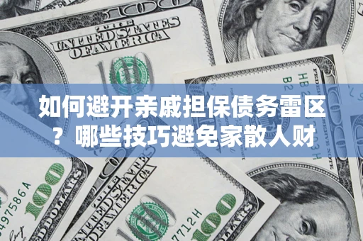 武汉如何避开亲戚担保债务雷区？哪些技巧避免家散人财