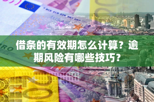 武汉借条的有效期怎么计算？逾期风险有哪些技巧？