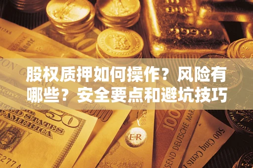 武汉股权质押如何操作？风险有哪些？安全要点和避坑技巧？