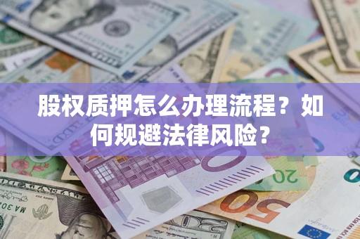 武汉股权质押怎么办理流程？如何规避法律风险？