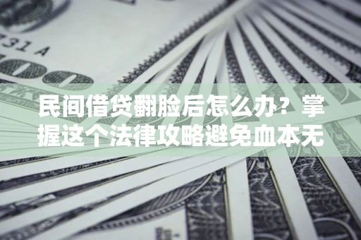 武汉民间借贷翻脸后怎么办？掌握这个法律攻略避免血本无归