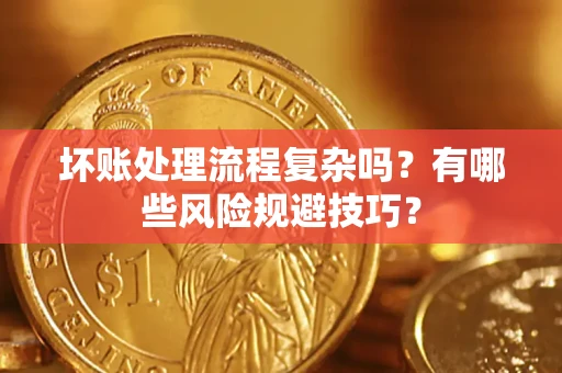 武汉坏账处理流程复杂吗？有哪些风险规避技巧？