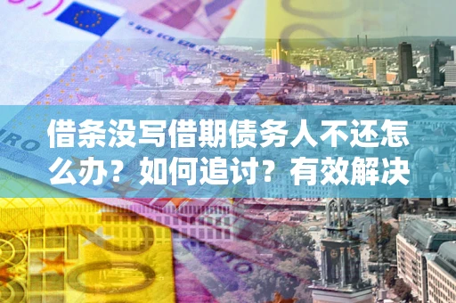 武汉借条没写借期债务人不还怎么办？如何追讨？有效解决方案！